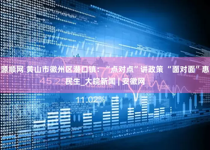 源顺网 黄山市徽州区潜口镇：“点对点”讲政策 “面对面”惠民生_大皖新闻 | 安徽网