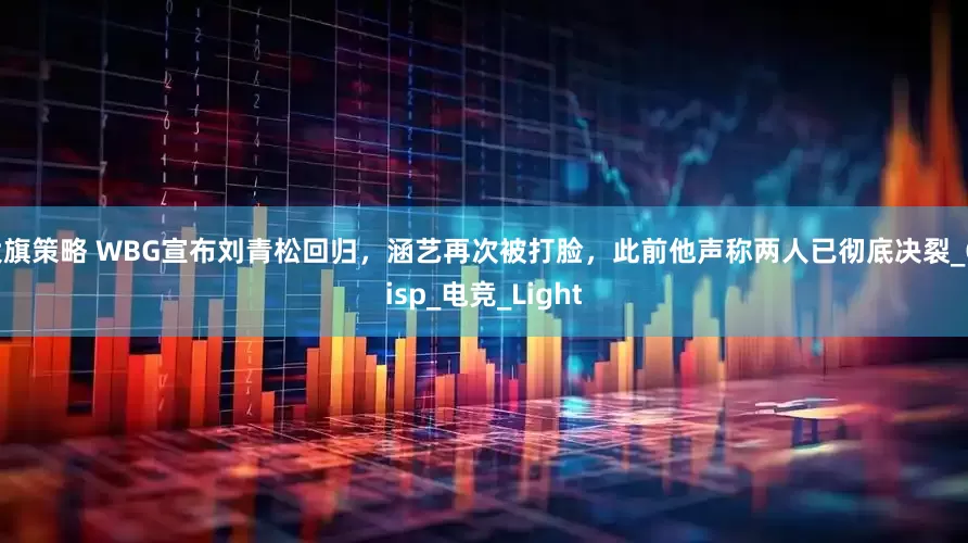大旗策略 WBG宣布刘青松回归，涵艺再次被打脸，此前他声称两人已彻底决裂_Crisp_电竞_Light