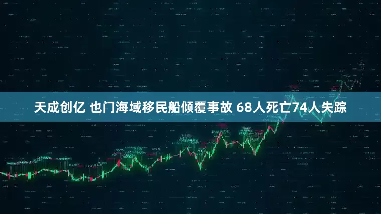 天成创亿 也门海域移民船倾覆事故 68人死亡74人失踪