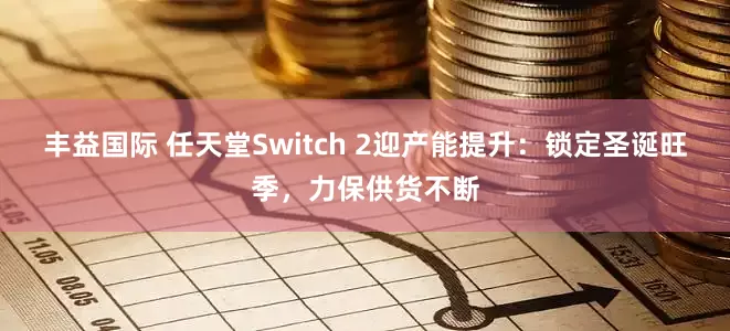 丰益国际 任天堂Switch 2迎产能提升：锁定圣诞旺季，力保供货不断