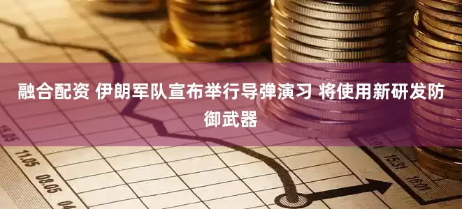 融合配资 伊朗军队宣布举行导弹演习 将使用新研发防御武器