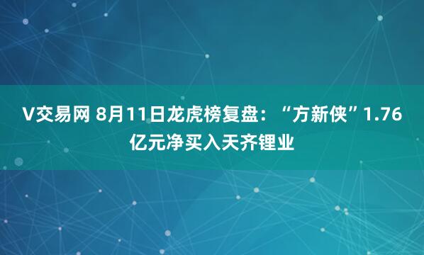 V交易网 8月11日龙虎榜复盘：“方新侠”1.76亿元净买入天齐锂业