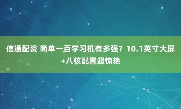 信通配资 简单一百学习机有多强？10.1英寸大屏+八核配置超惊艳