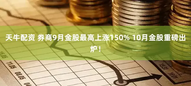 天牛配资 券商9月金股最高上涨150% 10月金股重磅出炉！