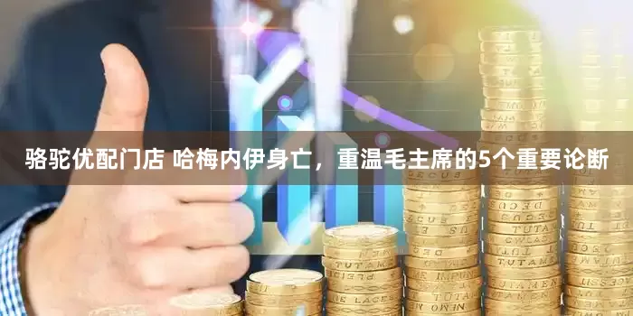 骆驼优配门店 哈梅内伊身亡，重温毛主席的5个重要论断