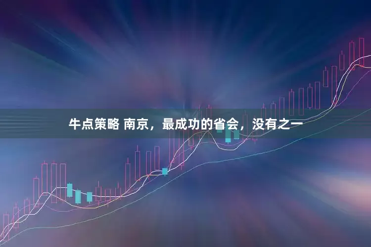 牛点策略 南京，最成功的省会，没有之一